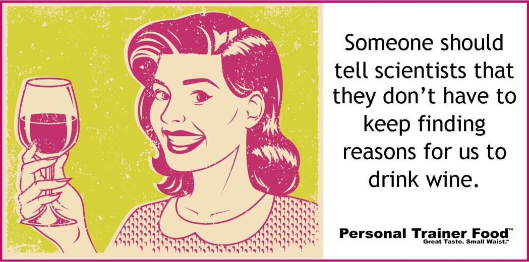 Someone should tell scientists that they don't have to keep finding reasons for us to drink wine.