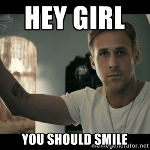 Hey girl, you should smile.